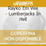 Rayko Em Vee - Lumberjacks In Hell cd musicale di Rayko  Em Vee