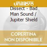 Dissect - Bad Man Sound / Jupiter Shield cd