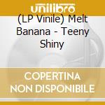 (LP Vinile) Melt Banana - Teeny Shiny vinile