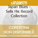 Japan Blues - Sells His Record Collection cd musicale di Japan Blues