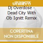 Dj Overdose - Dead City With Ob Ignitt Remix cd