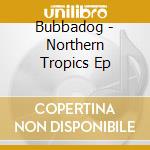 Bubbadog - Northern Tropics Ep cd