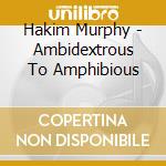 Hakim Murphy - Ambidextrous To Amphibious cd musicale di Hakim Murphy