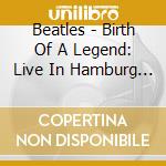 Beatles - Birth Of A Legend: Live In Hamburg 1962 cd
