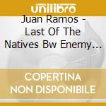 Juan Ramos - Last Of The Natives Bw Enemy Of Enemy Is Friend cd musicale di Juan Ramos