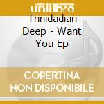 Trinidadian Deep - Want You Ep cd musicale di Trinidadian Deep