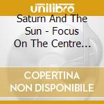 Saturn And The Sun - Focus On The Centre Of Your Skull cd
