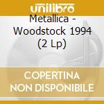Metallica - Woodstock 1994 (2 Lp) cd musicale di Metallica