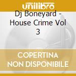 Dj Boneyard - House Crime Vol 3 cd musicale di Dj Boneyard