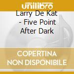 Larry De Kat - Five Point After Dark cd
