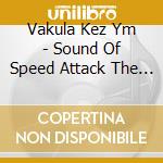 Vakula Kez Ym - Sound Of Speed Attack The Soundsystem cd musicale di Vakula  Kez Ym