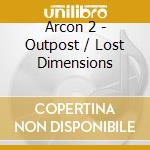 Arcon 2 - Outpost / Lost Dimensions cd musicale di Arcon 2