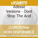 Adesse Versions - Dont Stop The Acid cd musicale di Adesse Versions
