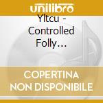 Yltcu - Controlled Folly (Audiocassetta) cd musicale di Yltcu