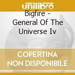 Bigfire - General Of The Universe Iv cd musicale di Bigfire