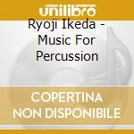 Ryoji Ikeda - Music For Percussion cd musicale di Ryoji Ikeda
