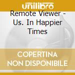 Remote Viewer - Us. In Happier Times cd