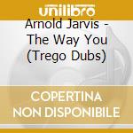 Arnold Jarvis - The Way You (Trego Dubs) cd musicale di Arnold Jarvis