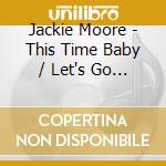 Jackie Moore - This Time Baby / Let's Go Somewhere And Make Love cd musicale di Jackie Moore