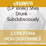 (LP Vinile) Shes Drunk - Subclubsciously vinile