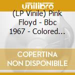 (LP Vinile) Pink Floyd - Bbc 1967 - Colored Vinyl lp vinile di Pink Floyd
