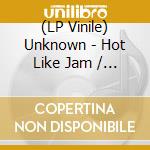 (LP Vinile) Unknown - Hot Like Jam / Very First Time vinile