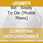 Bel - Ready To Die (Mudds Mixes) cd