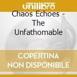 Chaos Echoes - The Unfathomable cd