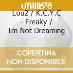 Lou2 / K.C.Y.C - Freaky / Im Not Dreaming cd musicale di Lou2 / K.C.Y.C