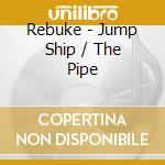 Rebuke - Jump Ship / The Pipe cd