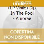 (LP Vinile) Dip In The Pool - Aurorae lp vinile di Dip In The Pool