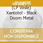 (LP Vinile) Xantotol - Black Doom Metal vinile