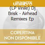 (LP Vinile) Dj Brisk - Airhead Remixes Ep vinile