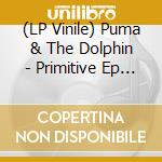 (LP Vinile) Puma & The Dolphin - Primitive Ep (Incl. Michal Turtle Remix) vinile