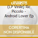 (LP Vinile) Ric Piccolo - Android Lover Ep vinile