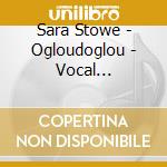 Sara Stowe - Ogloudoglou - Vocal Masterpieces Of The Experimental Generation cd musicale