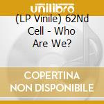 (LP Vinile) 62Nd Cell - Who Are We? vinile