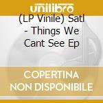 (LP Vinile) Satl - Things We Cant See Ep vinile