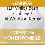 (LP Vinile) Bash - Jubilee / Al Wootton Remix vinile