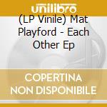 (LP Vinile) Mat Playford - Each Other Ep vinile
