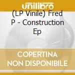 (LP Vinile) Fred P - Construction Ep vinile