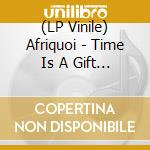 (LP Vinile) Afriquoi - Time Is A Gift Which We Share All The Time vinile