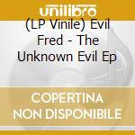 (LP Vinile) Evil Fred - The Unknown Evil Ep vinile