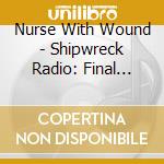 Nurse With Wound - Shipwreck Radio: Final Broadcasts cd