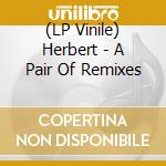 (LP Vinile) Herbert - A Pair Of Remixes vinile