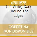 (LP Vinile) Dark - Round The Edges vinile