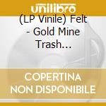 (LP Vinile) Felt - Gold Mine Trash (Coloured Vinyl) lp vinile