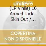 (LP Vinile) 16 Armed Jack - Skin Out / Im Ready vinile