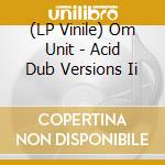 (LP Vinile) Om Unit - Acid Dub Versions Ii vinile