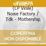 (LP Vinile) Noise Factory / Tdk - Mothership vinile
